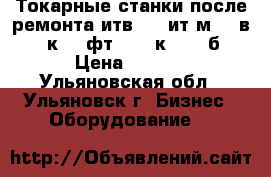 Токарные станки после ремонта итв250, ит1м, 16в20, 16к20, фт11, 16к25, 16б25. › Цена ­ 1 000 - Ульяновская обл., Ульяновск г. Бизнес » Оборудование   